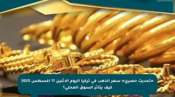 «تحديث حصري» سعر الذهب في تركيا اليوم الإثنين 11 أغسطس 2025 كيف يتأثر السوق المحلي؟